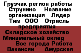 Грузчик(регион работы - Струнино) › Название организации ­ Лидер Тим, ООО › Отрасль предприятия ­ Складское хозяйство › Минимальный оклад ­ 32 000 - Все города Работа » Вакансии   . Амурская обл.,Архаринский р-н